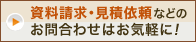 資料請求・見積依頼などのお問い合わせはお気軽に！